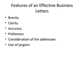 Features of an Effective Business
Letters
• Brevity
• Clarity
• Accuracy
• Politeness
• Consideration of the addressee
• Use of jargons
 