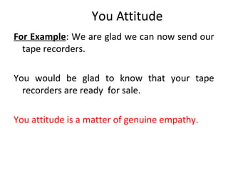 You Attitude
For Example: We are glad we can now send our
tape recorders.
You would be glad to know that your tape
recorders are ready for sale.
You attitude is a matter of genuine empathy.
 
