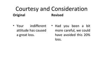 Courtesy and Consideration
Original
• Your indifferent
attitude has caused
a great loss.
Revised
• Had you been a bit
more careful, we could
have avoided this 20%
loss.
 