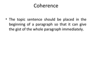 Coherence
• The topic sentence should be placed in the
beginning of a paragraph so that it can give
the gist of the whole paragraph immediately.
 