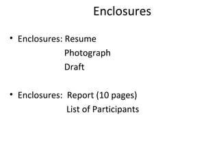 Enclosures
• Enclosures: Resume
Photograph
Draft
• Enclosures: Report (10 pages)
List of Participants
 