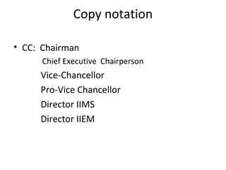 Copy notation
• CC: Chairman
Chief Executive Chairperson
Vice-Chancellor
Pro-Vice Chancellor
Director IIMS
Director IIEM
 