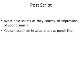 Post Script
• Avoid post scripts as they convey an impression
of poor planning.
• You can use them in sales letters as punch line.
 
