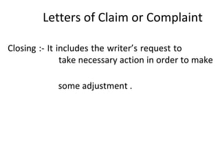 Letters of Claim or Complaint
Closing :- It includes the writer’s request to
take necessary action in order to make
some adjustment .
 