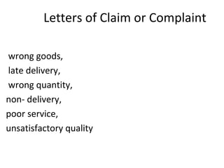 Letters of Claim or Complaint
wrong goods,
late delivery,
wrong quantity,
non- delivery,
poor service,
unsatisfactory quality
 
