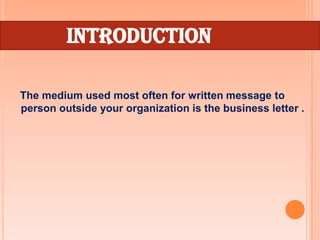 INTRODUCTION

The medium used most often for written message to
person outside your organization is the business letter .
 