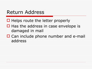 Return Address Helps route the letter properly Has the address in case envelope is damaged in mail Can include phone number and e-mail address 