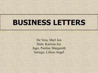 BUSINESS LETTERS
De Vera, Marl Jon
Dula, Karizza Joy
Jugo, Pauline Margareth
Sariego, Lilirus Angel
 