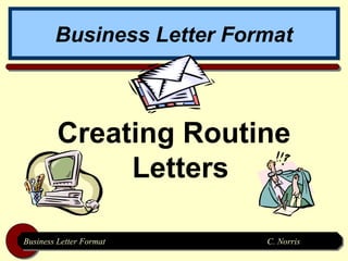 Business Letter Format



        Creating Routine
             Letters

Business Letter Format
Business Letter Format     C. Norris
                           C. Norris
 