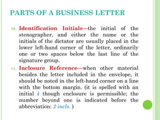 PARTS OF A BUSINESS LETTER
10. Identification Initials—the initial of the
stenographer, and either the name or the
initial...