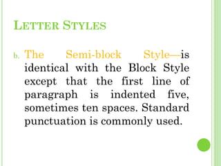 LETTER STYLES
b. The Semi-block Style—is
identical with the Block Style
except that the first line of
paragraph is indente...