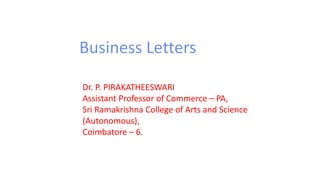 Business Letters
Dr. P. PIRAKATHEESWARI
Assistant Professor of Commerce – PA,
Sri Ramakrishna College of Arts and Science
(Autonomous),
Coimbatore – 6.
 