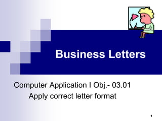1
Business Letters
Computer Application I Obj.- 03.01
Apply correct letter format
 