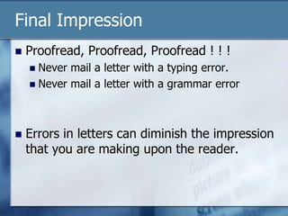 Final ImpressionProofread, Proofread, Proofread ! ! !Never mail a letter with a typing error.Never mail a letter with a grammar errorErrors in letters can diminish the impression that you are making upon the reader. 