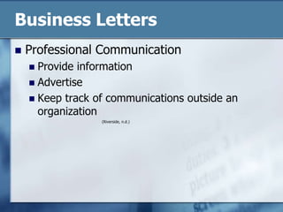 Business LettersProfessional CommunicationProvide informationAdvertiseKeep track of communications outside an organization(Riverside, n.d.)