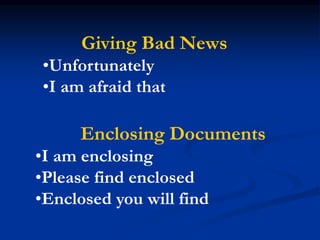 Giving Bad News
•Unfortunately
•I am afraid that
Enclosing Documents
•I am enclosing
•Please find enclosed
•Enclosed you will find
 