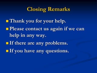 Closing Remarks
 Thank you for your help.
 Please contact us again if we can
help in any way.
 If there are any problems.
 If you have any questions.
 