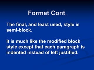 The final, and least used, style is
semi-block.
It is much like the modified block
style except that each paragraph is
indented instead of left justified.
Format Cont.
 