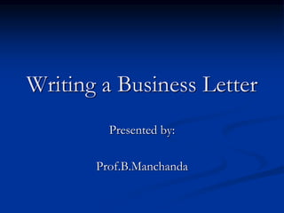 Writing a Business Letter
Presented by:
Prof.B.Manchanda
 