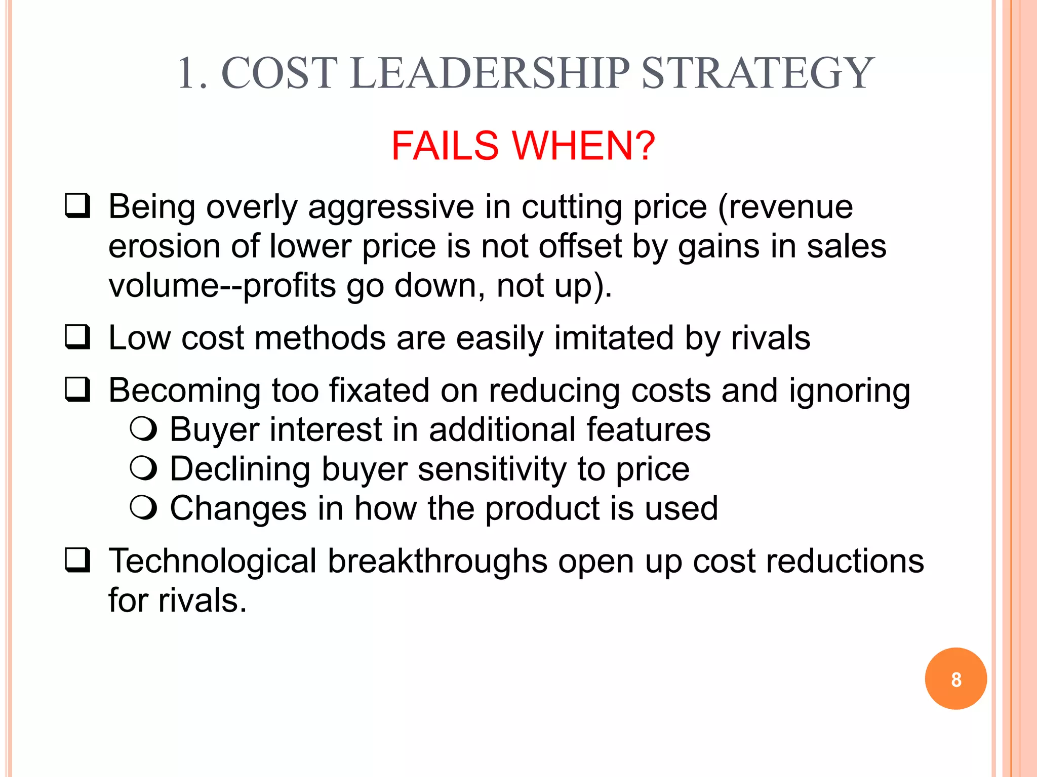 8         1. COST LEADERSHIP STRATEGYFAILS WHEN?Being overly aggressive in cutting price (revenue erosion of lower price is not offset by gains in sales volume--profits go down, not up).