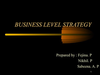 BUSINESS LEVEL STRATEGY
Prepared by : Fejina. P
Nikhil. P
Sabeena. A. P
1
 