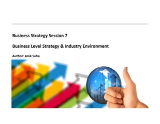Business Strategy Session 7
Business Level Strategy & Industry Environment
Author: Anik Saha
 