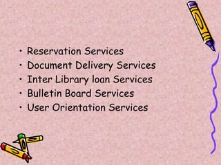 • Reservation Services
• Document Delivery Services
• Inter Library loan Services
• Bulletin Board Services
• User Orientation Services
 