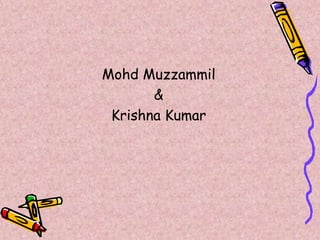 Mohd Muzzammil
&
Krishna Kumar
 