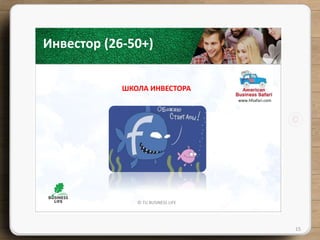 © TU BUSINESS LIFE
15
Инвестор (26-50+)
www.hfsafari.com
ШКОЛА ИНВЕСТОРА
 