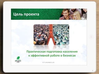 © TU BUSINESS LIFE
3
Цель проекта
Практическая подготовка населения
к эффективной работе в бизнесах
 