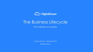 The Business Lifecycle
From Ideation to Liquidity
by Karl Alomar - February 2016
@kalomarnyc
 