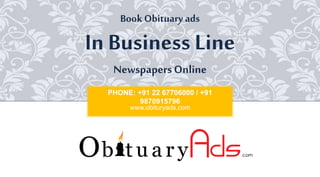 PHONE: +91 22 67706000 / +91
9870915796
www.obituryads.com
BookObituary ads
In Business Line
Newspapers Online
 