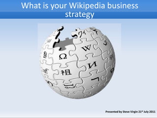 What is your Wikipedia business strategy Presented by Steve Virgin 21st July 2011 