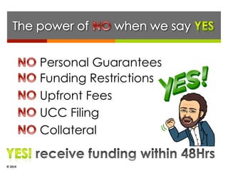 © 
2014 
Personal Guarantees 
Funding Restrictions 
Upfront Fees 
UCC Filing 
Collateral 
Credit 
 