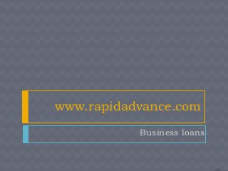 www.rapidadvance.com
           Business loans
 