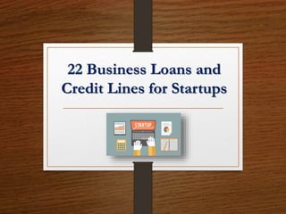 22 Business Loans and
Credit Lines for Startups
 