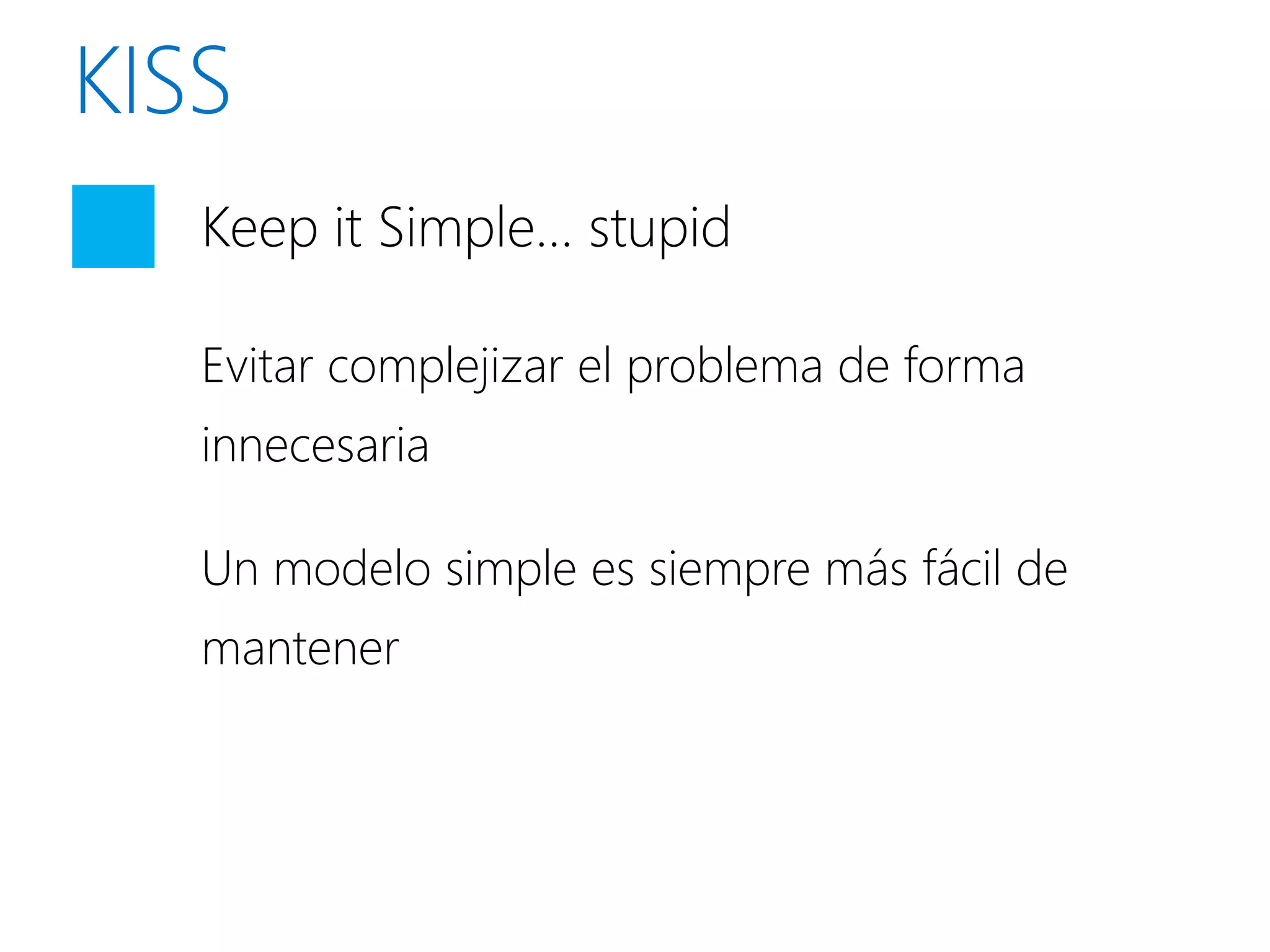 Keep it Simple… stupid

Evitar complejizar el problema de forma
innecesaria

Un modelo simple es siempre más fácil de
mantener
 