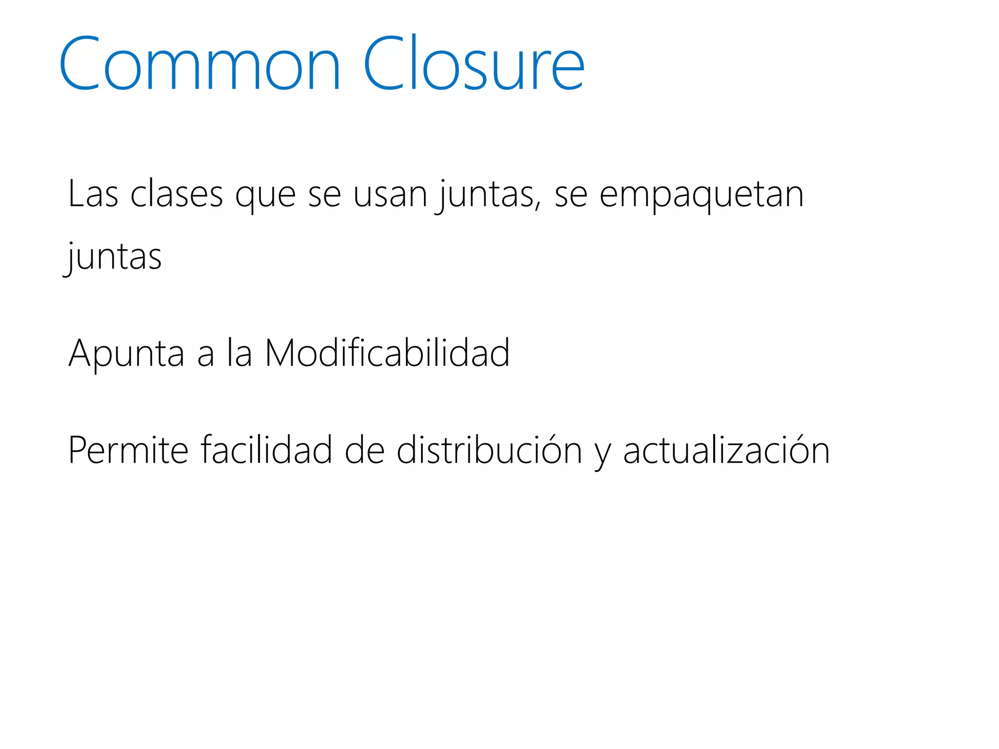Las clases que se usan juntas, se empaquetan
juntas

Apunta a la Modificabilidad

Permite facilidad de distribución y actualización
 