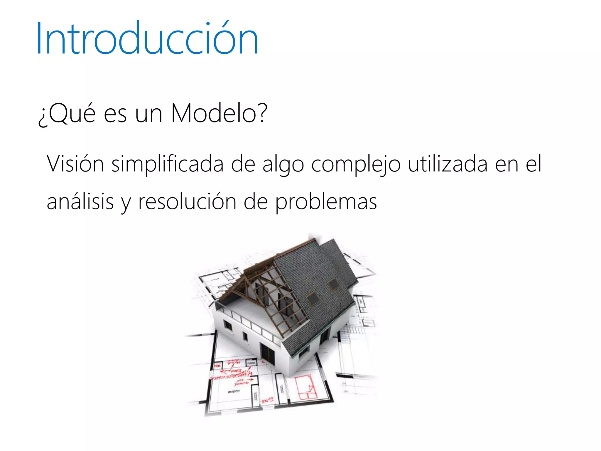 ¿Qué es un Modelo?
Visión simplificada de algo complejo utilizada en el
análisis y resolución de problemas
 