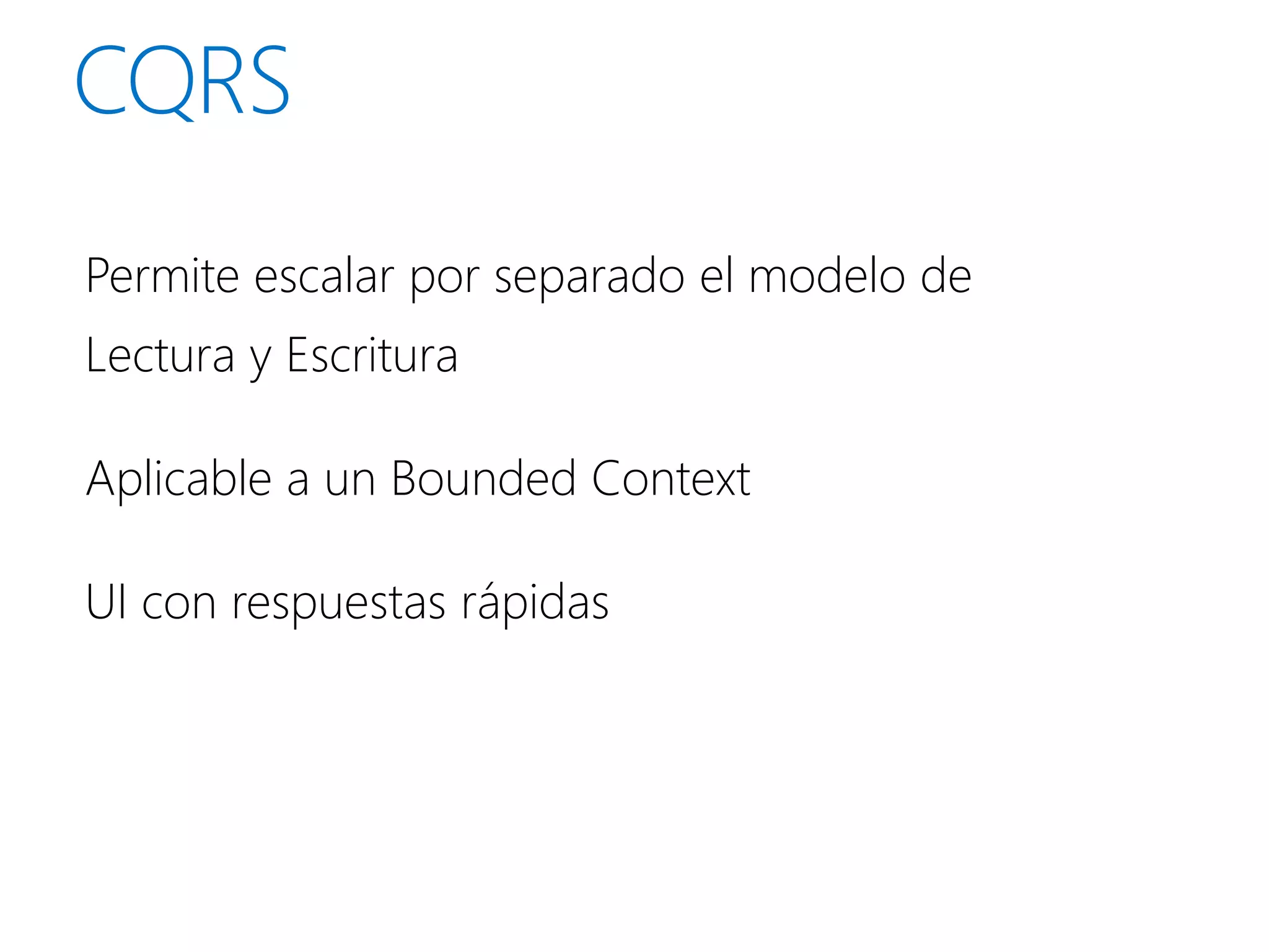 Permite escalar por separado el modelo de
Lectura y Escritura

Aplicable a un Bounded Context

UI con respuestas rápidas
 