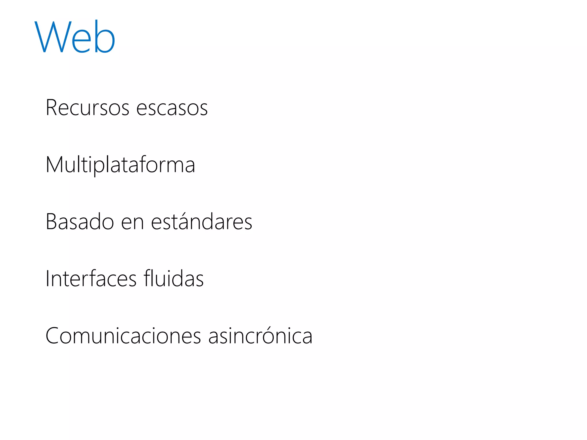 Recursos escasos

Multiplataforma

Basado en estándares

Interfaces fluidas

Comunicaciones asincrónica
 