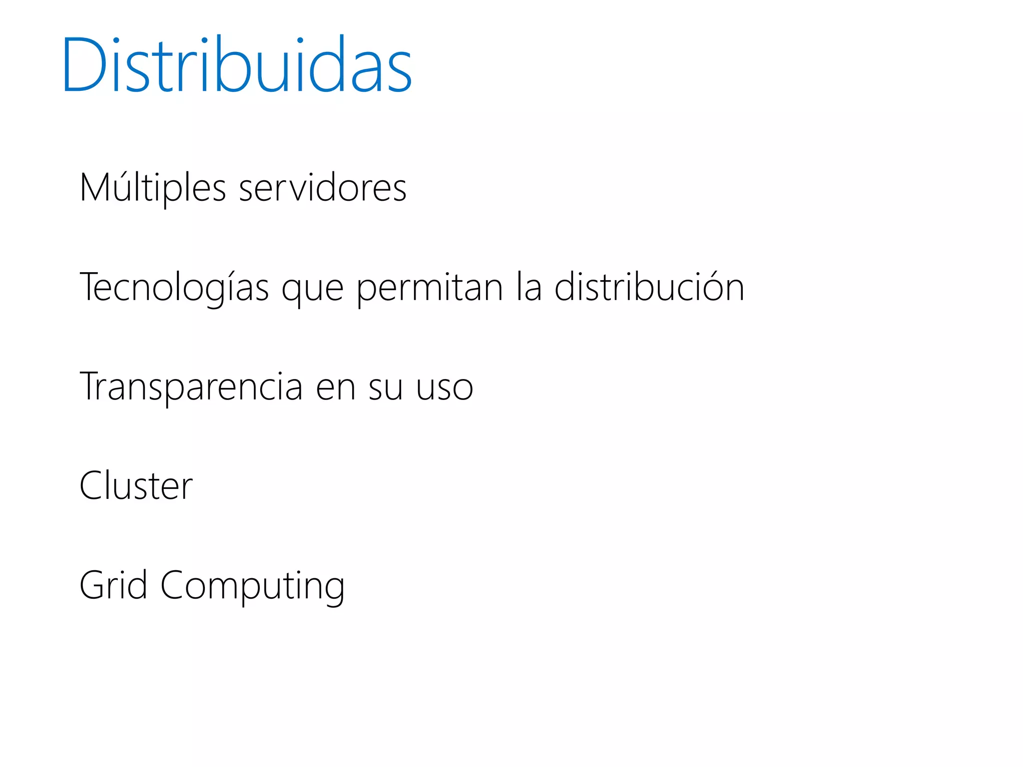 Múltiples servidores

Tecnologías que permitan la distribución

Transparencia en su uso

Cluster

Grid Computing
 