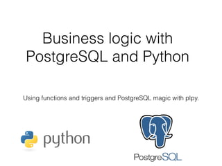 Business logic with
PostgreSQL and Python
Using functions and triggers and PostgreSQL magic with plpy.
 