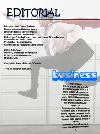 Editor Ejecutivo: Oriana Pacheco
Directora de Arte: Nayangel Linares
Jefa de Redacción: Daire Rodríguez
Asistente Editorial: Osmary Rivas
Redactoras: Daire Rodríguez, Nayangel Linares, Oriana Pacheco,
Osmary Rivas y María Linarez
Producción: Nayangel Linares
Coordinación de Fotografía: María Linarez
C 2016 OsDaNaM
Impreso y Empastado en Venezuela
El Tocuyo – Estado Lara 2016
Un (1) Ejemplar
Copyright© Avance Editorial OsDaNaM
Todos los derechos reservados.
 