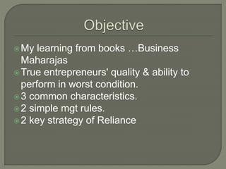 My learning from books …Business
Maharajas
True entrepreneurs' quality & ability to
perform in worst condition.
3 common characteristics.
2 simple mgt rules.
2 key strategy of Reliance
 