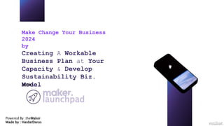 Make Change Your Business
2024
by
Creating A Workable
Business Plan at Your
Capacity & Develop
Sustainability Biz.
Model
With:
Powered By: theMaker
Made by : HaidarDarus
 