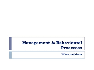 Management & Behavioural
               Processes
               Vikas vadakara
 