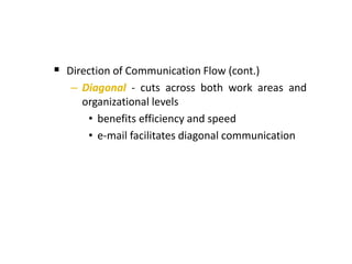  Direction of Communication Flow (cont.)
– Diagonal - cuts across both work areas and
organizational levels
• benefits efficiency and speed
• e-mail facilitates diagonal communication
 