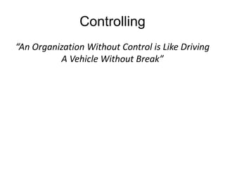 Controlling
“An Organization Without Control is Like Driving
A Vehicle Without Break”
 