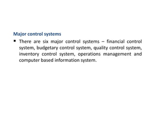 Major control systems
 There are six major control systems – financial control
system, budgetary control system, quality control system,
inventory control system, operations management and
computer based information system.
 